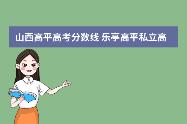 山西高平高考分数线 乐亭高平私立高中多少分